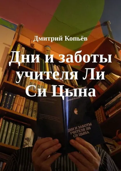 Обложка книги Дни и заботы учителя Ли Си Цына, Копьёв Дмитрий