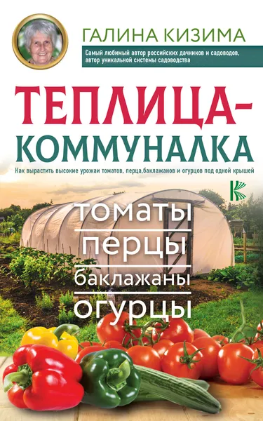 Обложка книги Теплица-коммуналка. Как вырастить высокие урожаи томатов, перца, баклажанов и огурцов под одной крышей, Кизима Галина Александровна