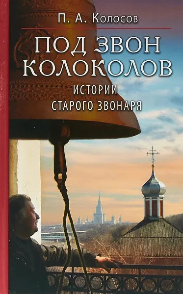 Обложка книги Под звон колоколов. Истории старого звонаря, П. А. Колосов