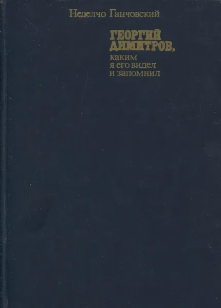 Обложка книги Георгий Димитров, каким я его запомнил. В 2 книгах. Книга 2, Неделчо Ганчовский