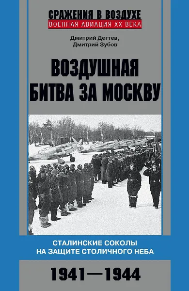 Обложка книги Воздушная битва за Москву. Сталинские соколы на защите столичного неба. 1941–1944, Дмитрий Дегтев, Дмитрий Зубов