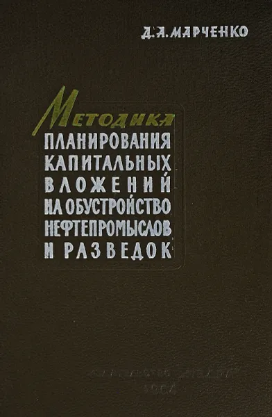 Обложка книги Методика планирования капитальных вложений на обустройство нефтепромыслов и разведок, Д.А. Марченко