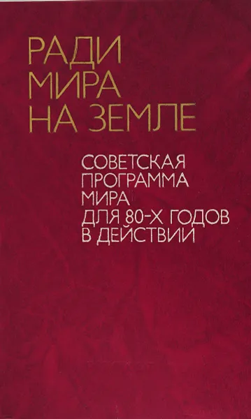 Обложка книги Ради мира на земле. Советская программа мира для 80-х годов в действии, 