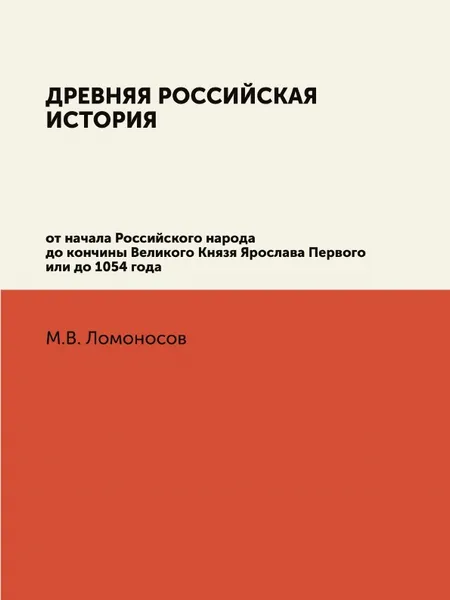 Обложка книги Древняя Российская История от начала Российского народа до кончины Великого Князя Ярослава Первого или до 1054 года, М. В. Ломоносов