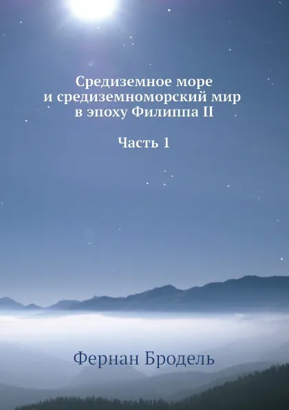 Обложка книги Средиземное море и средиземноморский мир в эпоху Филиппа II. Часть 1, Ф. Бродель