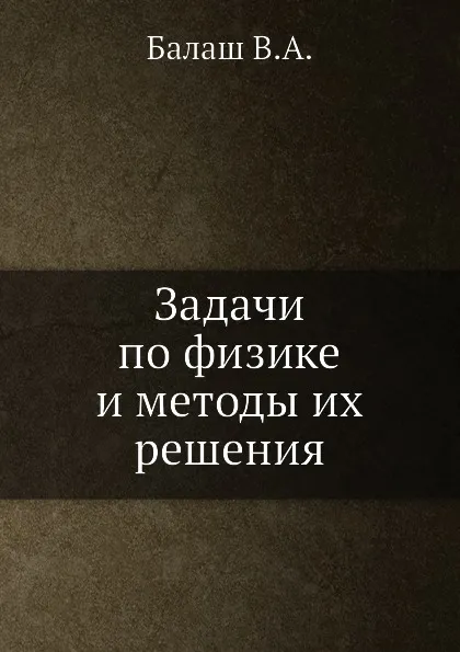 Обложка книги Задачи по физике и методы их решения, В.А. Балаш