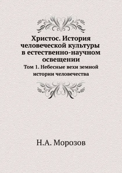 Обложка книги Христос. История человеческой культуры в естественно-научном освещении. Том 1. Небесные вехи земной истории человечества, Н.А. Морозов