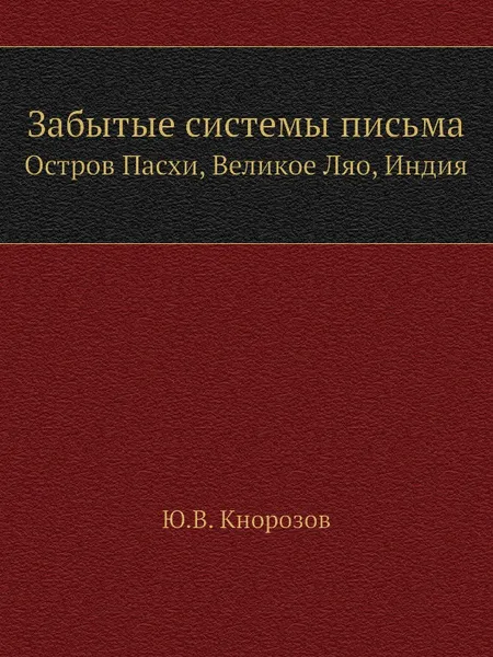 Обложка книги Забытые системы письма. Остров Пасхи, Великое Ляо, Индия, Ю.В. Кнорозов