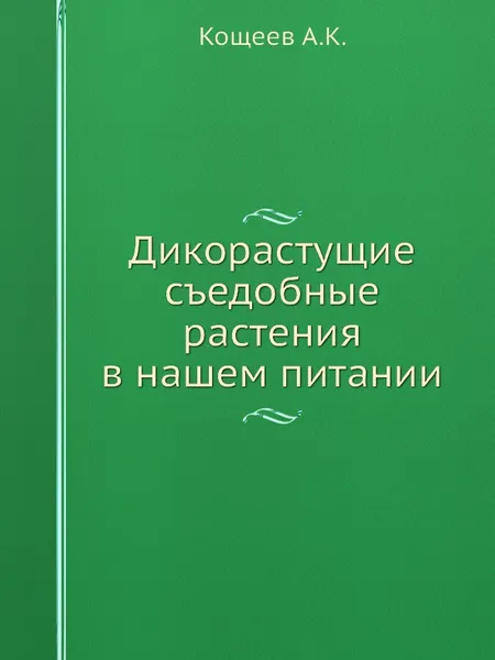 Обложка книги Дикорастущие съедобные растения в нашем питании, А.К. Кощеев