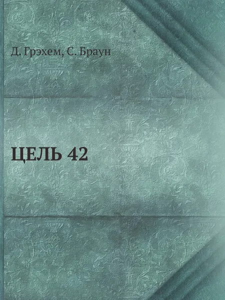 Обложка книги ЦЕЛЬ 42, Д. Грэхем, С. Браун