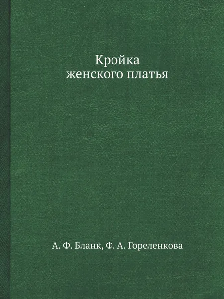 Обложка книги Кройка женского платья, А.Ф. Бланк, Ф.А. Гореленкова