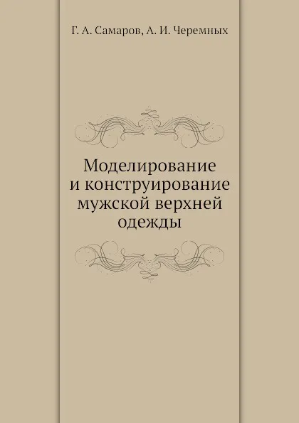 Обложка книги Моделирование и конструирование мужской верхней одежды, Г.А. Самаров, А.И. Черемных