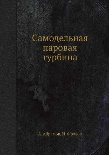 Обложка книги Самодельная паровая турбина, А. Абрамов, И. Фролов