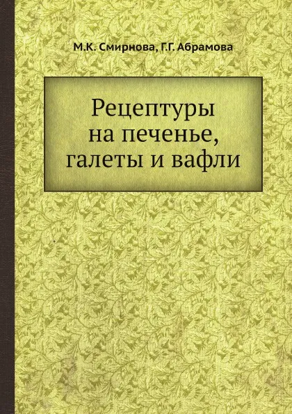 Обложка книги Рецептуры на печенье, галеты и вафли, М.К. Смирнова, Г.Г. Абрамова