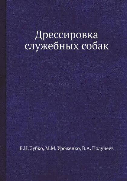 Обложка книги Дрессировка служебных собак, В.Н. Зубко, М.М. Уроженко, В.А. Полунеев