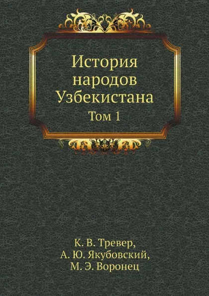 Обложка книги История народов Узбекистана. Том 1, К. В. Тревер, А. Ю. Якубовский, М. Э. Воронец