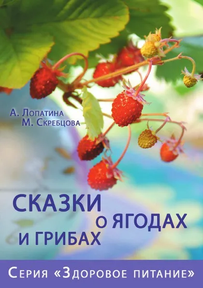 Обложка книги Сказки о ягодах и грибах, А. Лопатина, М. Скребцова