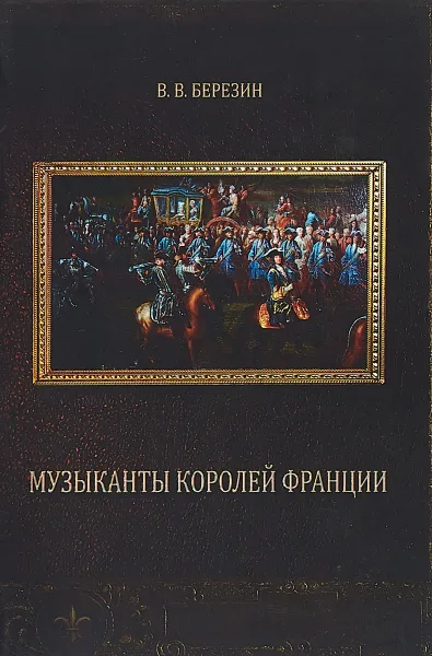 Обложка книги Музыканты королей Франции, В. В. Березин