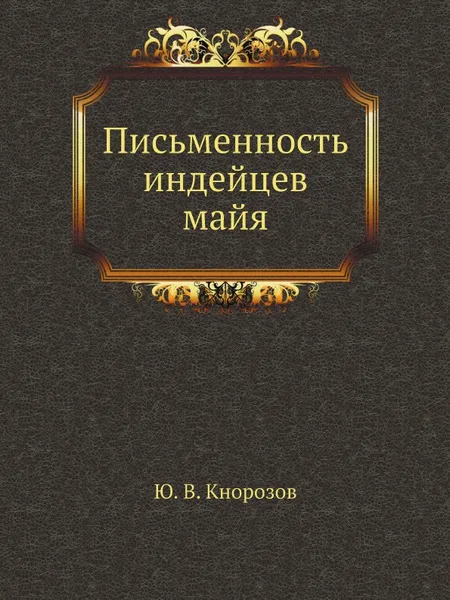 Обложка книги Письменность индейцев майя, Ю.В. Кнорозов