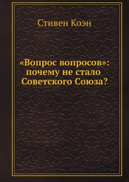 Обложка книги «Вопрос вопросов»: почему не стало Советского Союза?, Стивен Коэн