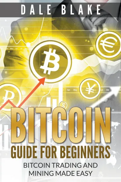 Обложка книги Bitcoin Guide For Beginners. Bitcoin Trading and Mining Made Easy, Dale Blake