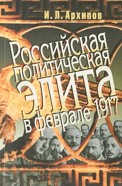 Обложка книги Российская политическая элита в феврале 1917, И.Л. Архипов
