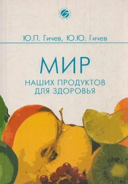 Обложка книги Мир наших продуктов для здоровья, Гичев Ю.П.,Гичев Ю.Ю.