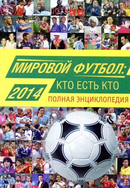 Обложка книги Мировой футбол. Кто есть кто 2014. Полная энциклопедия, А.В. Савин