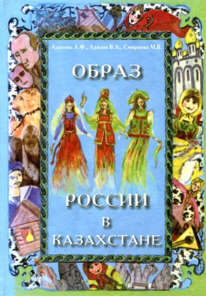 Обложка книги Образ России в Казахстане, Адилова Л. Ф., Адилов В. А., Смирнова М. В.