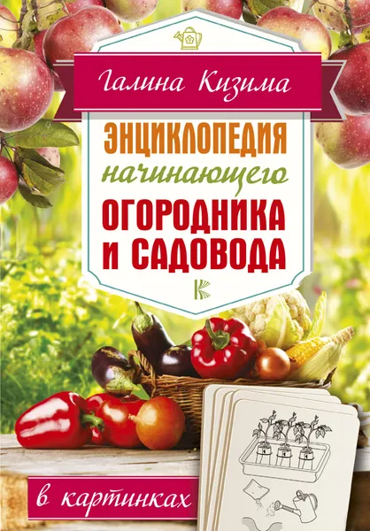 Обложка книги Энциклопедия начинающего огородника и садовода в картинках, Кизима Галина Александровна