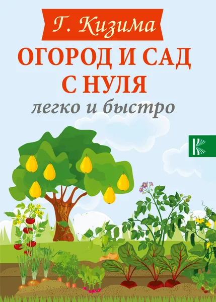 Обложка книги Огород и сад с нуля легко и быстро, Кизима Галина Александровна