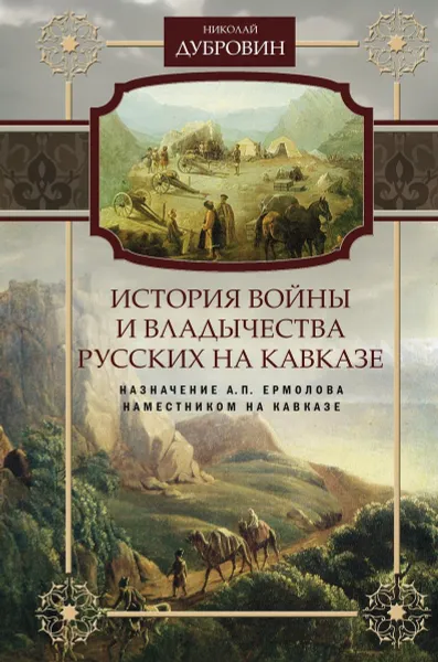 Обложка книги История войны и владычества русских на Кавказе. Том 6. Назначение А. П. Ермолова наместником на Кавказе, Николай Дубровин