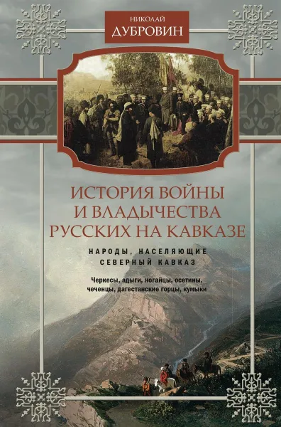 Обложка книги История войны и владычества русских на Кавказе. Том 1. Народы, населяющие Кавказ, Николай Дубровин