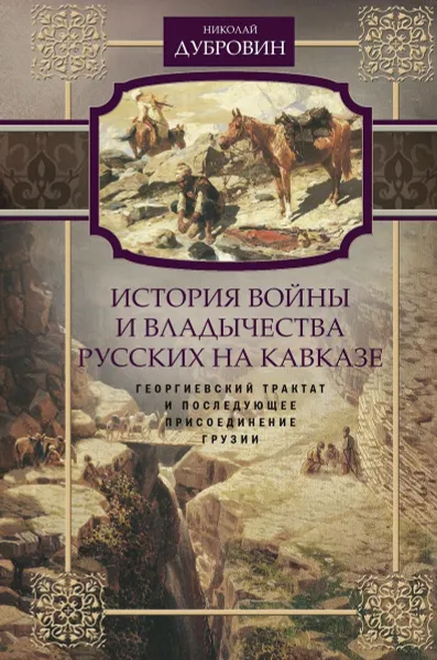 Обложка книги История войны и владычества русских на Кавказе. Том 3. Георгиевский трактат и последующее присоединение Грузии, Николай Дубровин