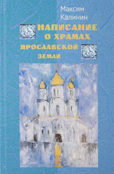 Обложка книги Написание о храмах Ярославской земли, М. Калинин