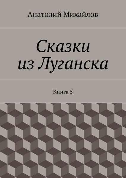 Обложка книги Сказки из Луганска. Книга 5, Михайлов Анатолий