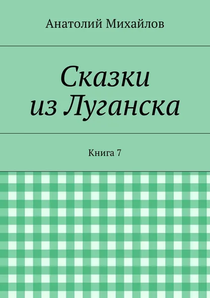 Обложка книги Сказки из Луганска. Книга 7, Михайлов Анатолий