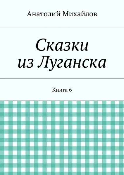 Обложка книги Сказки из Луганска. Книга 6, Михайлов Анатолий