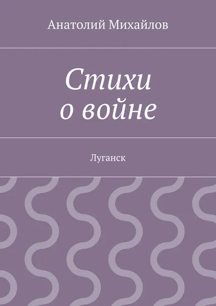 Обложка книги Стихи о войне. Луганск, Михайлов Анатолий