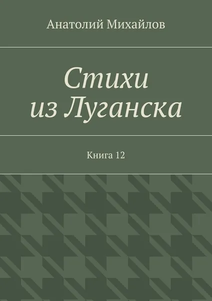 Обложка книги Стихи из Луганска. Книга 12, Михайлов Анатолий