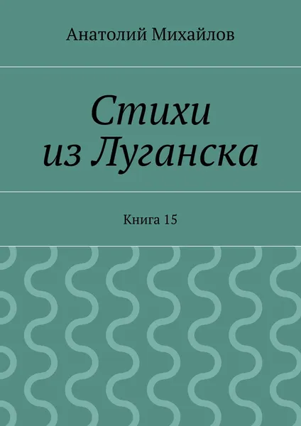 Обложка книги Стихи из Луганска. Книга 15, Михайлов Анатолий