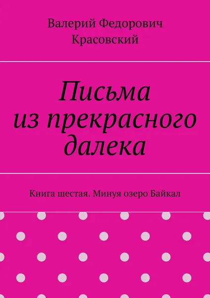 Обложка книги Письма из прекрасного далека. Книга шестая. Минуя озеро Байкал, Красовский Валерий Федорович