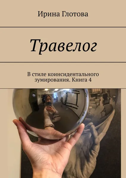 Обложка книги Травелог. В стиле коинсидентального зумирования. Книга 4, Глотова Ирина