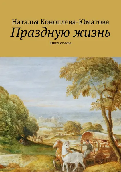 Обложка книги Праздную жизнь. Книга стихов, Коноплева-Юматова Наталья