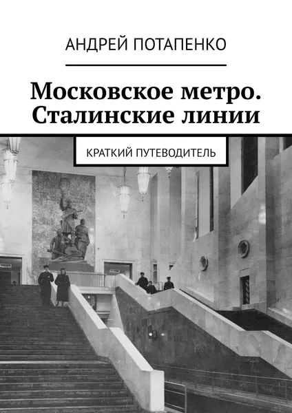 Обложка книги Московское метро. Сталинские линии. Краткий путеводитель, Потапенко Андрей