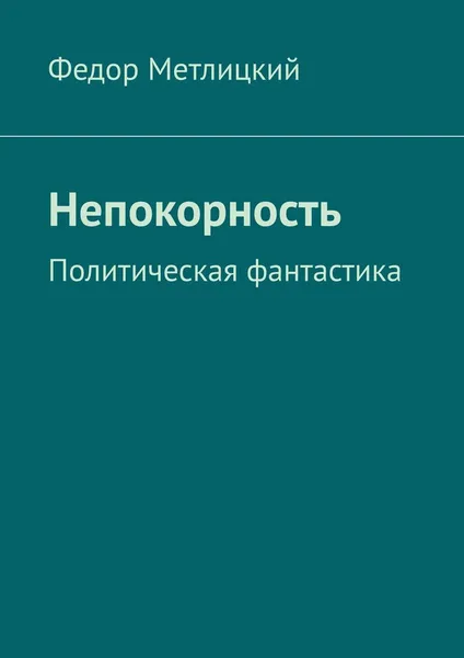 Обложка книги Непокорность. Политическая фантастика, Метлицкий Федор