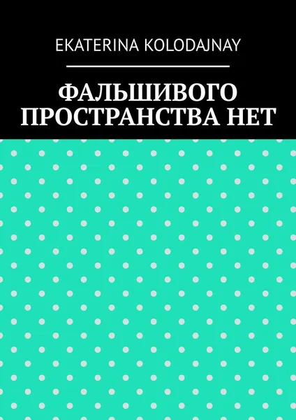 Обложка книги Фальшивого пространства нет, KOLODAJNAY EKATERINA