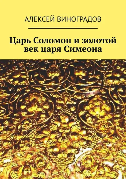 Обложка книги Царь Соломон и золотой век царя Симеона, Виноградов Алексей Германович