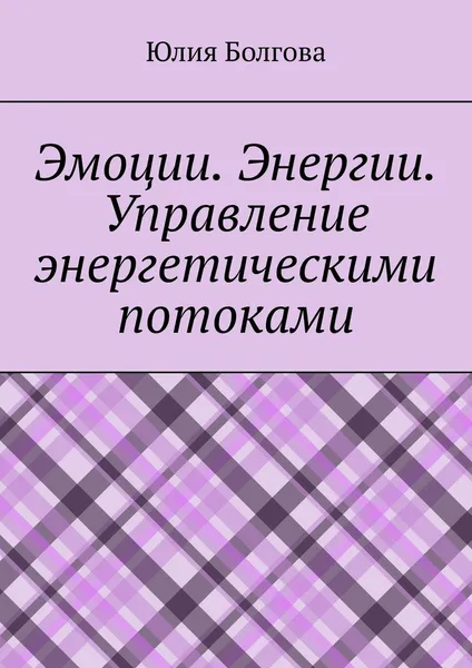 Обложка книги Эмоции. Энергии. Управление энергетическими потоками, Болгова Юлия