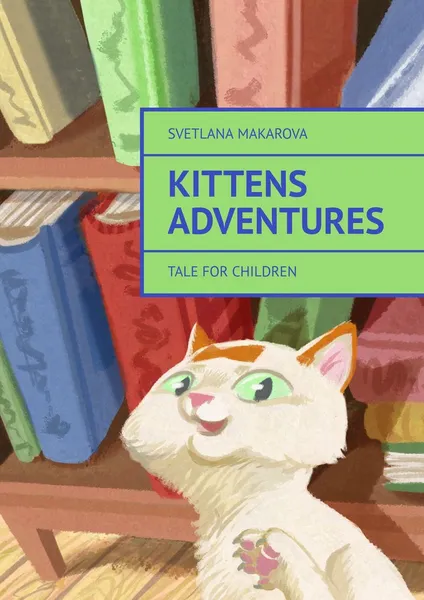 Обложка книги Kittens Adventures. Tale for Children, Makarova Svetlana